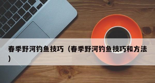 初夏野河钓鱼选点技巧是什么？如何提高钓鱼成功率？